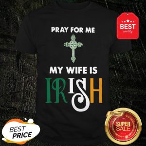 Official Pray For Me My Wife Is Irish Shirt