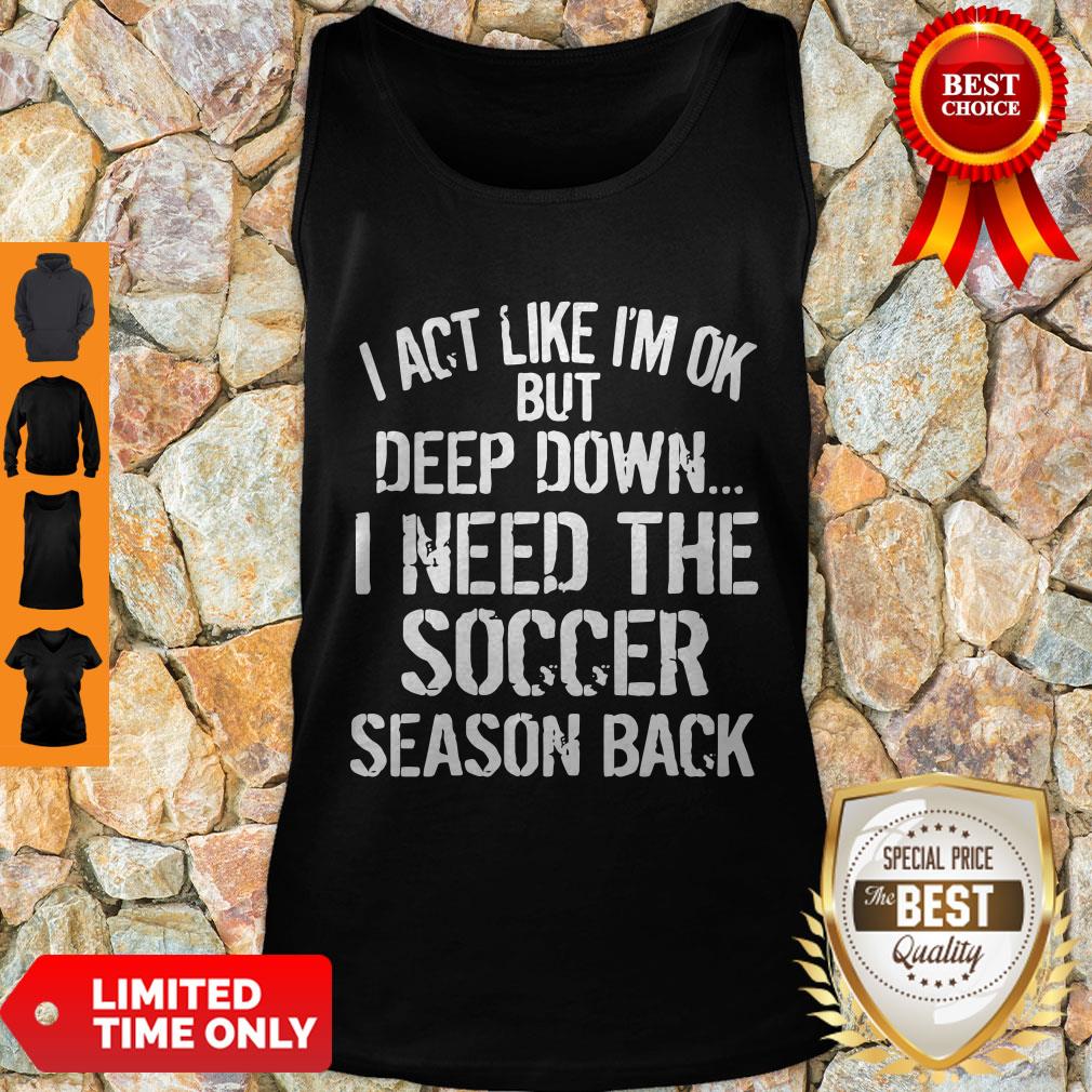 Funny I Act Like I’m Ok But Deep Down I Need The Soccer Season Back Shirt