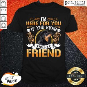 Good Rottweiler Dog Im Here For You If You Ever Need A Friend Shirt