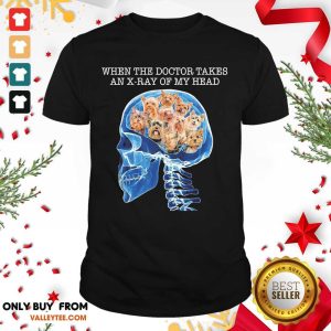Lovely When The Doctor Takes An X Ray Of My Head Shirt