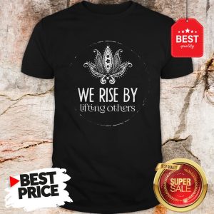 Official We Rise By Lifting Others Shirt