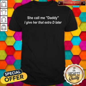 Pretty She Call Me Dady I Give Her That Extra D Later Shirt