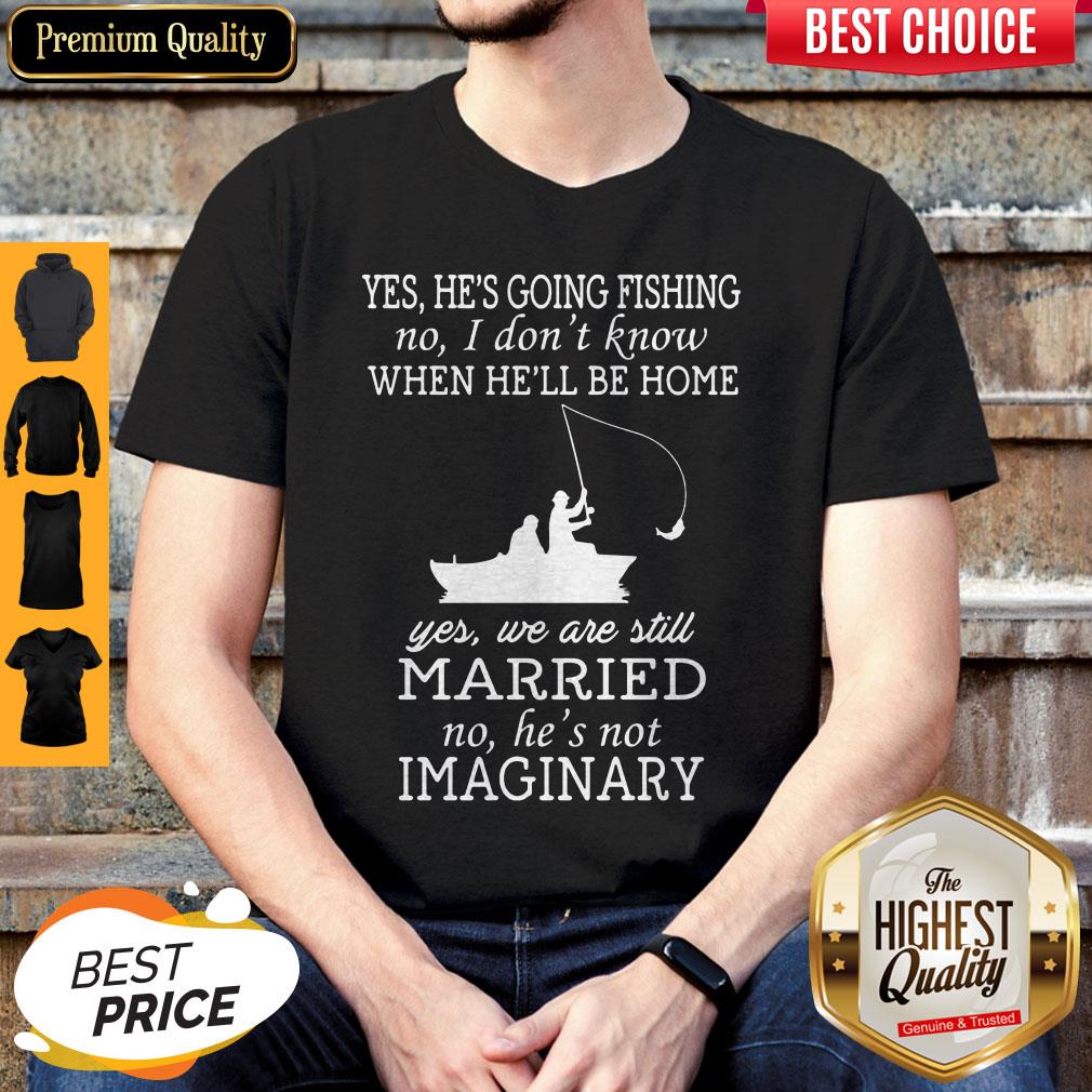 Yes He's Going Fishing No I Don't Know When He'll Be Home Married Shirt