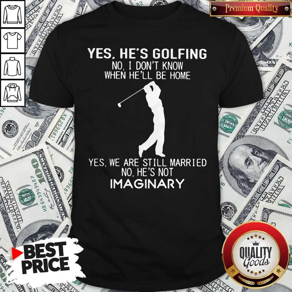 yes-hes-golfing-no-i-dont-know-when-hell-be-home-yes-we-are-still-married-no-hes-not-imaginary-shirt-1.jpg