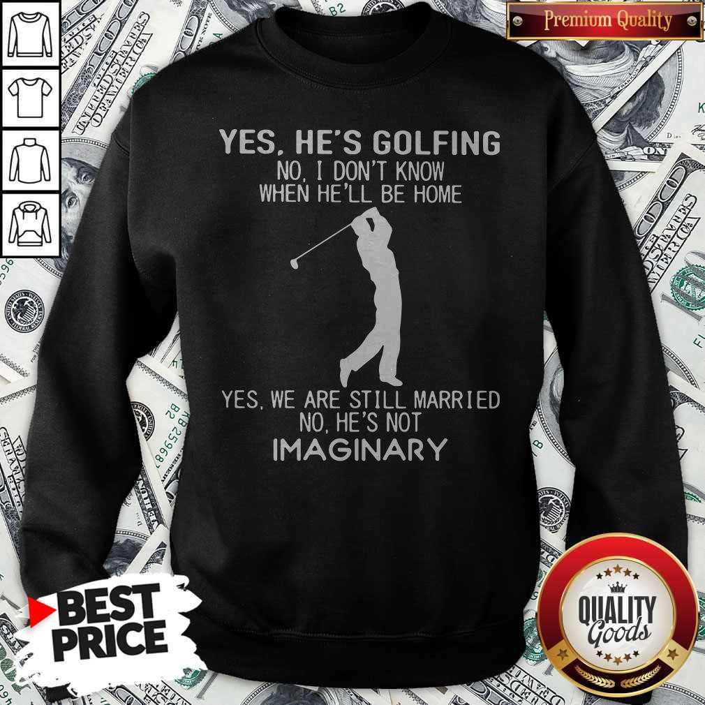 yes-hes-golfing-no-i-dont-know-when-hell-be-home-yes-we-are-still-married-no-hes-not-imaginary-sweatshirt-1.jpg