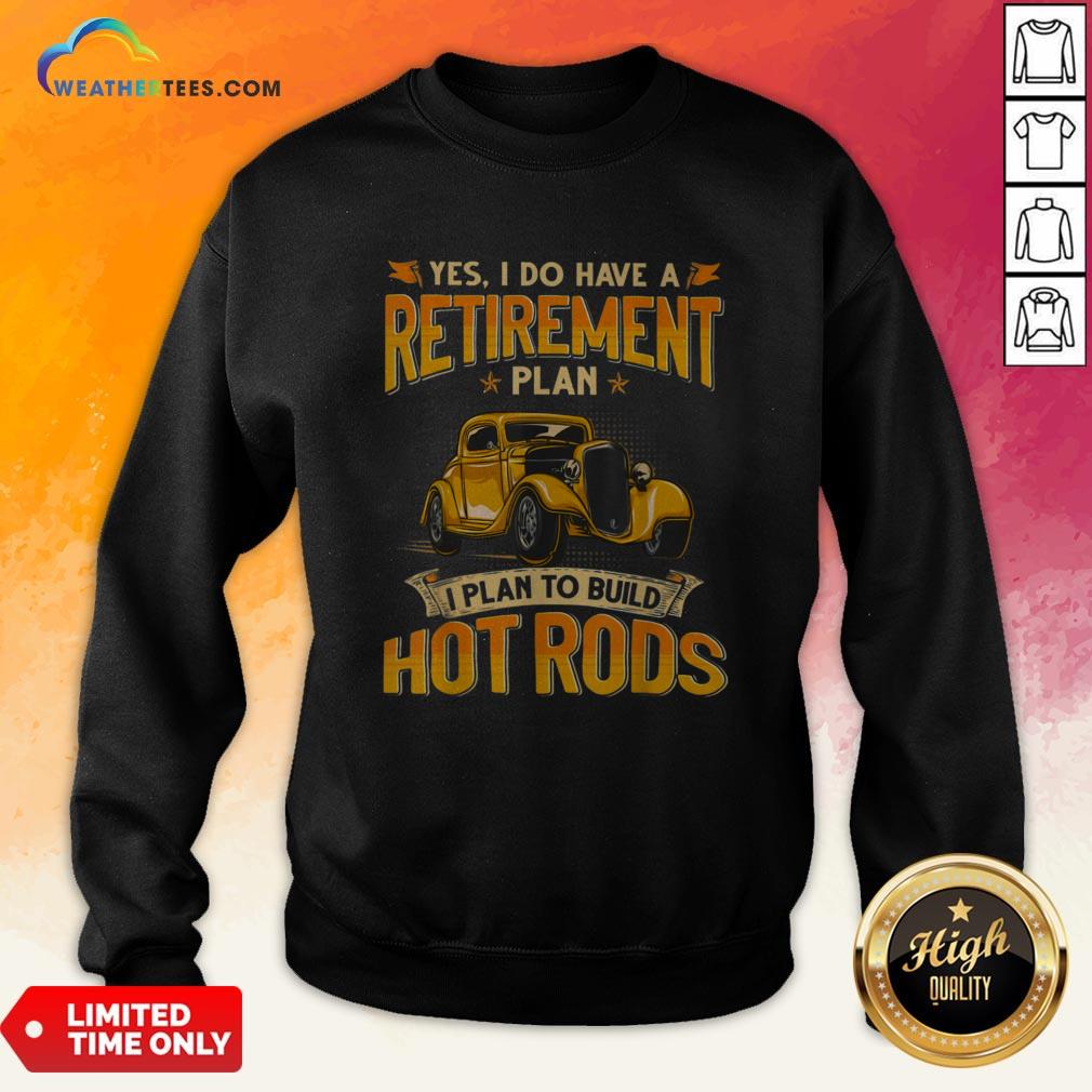 Yes I Do Have A Retirement Plan I Plan To Build Hot Rods Shirt