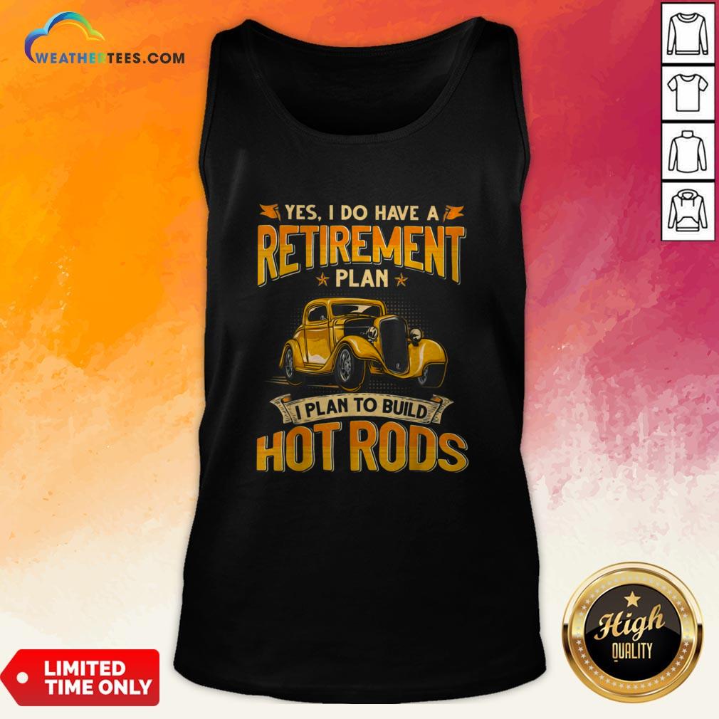 Yes I Do Have A Retirement Plan I Plan To Build Hot Rods Shirt