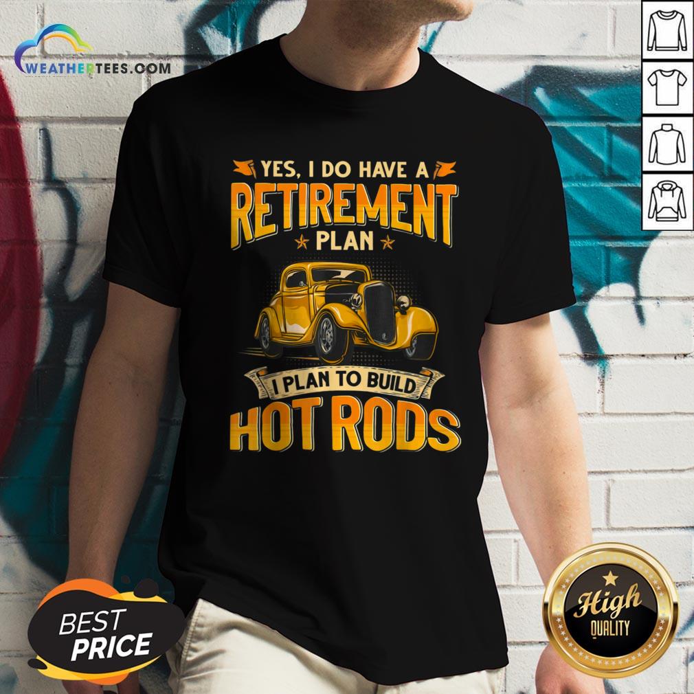 Yes I Do Have A Retirement Plan I Plan To Build Hot Rods Shirt