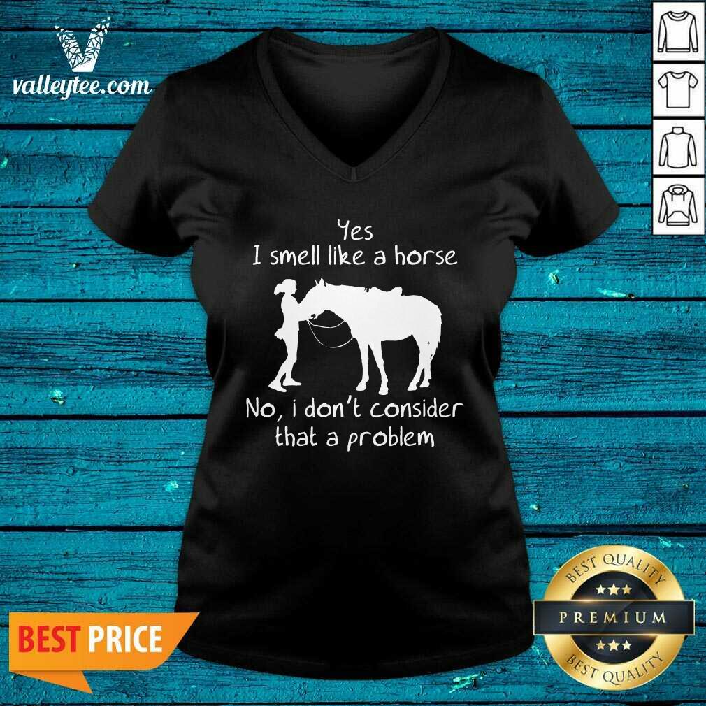 Yes I Smell Like A Horse No I Don'T Consider That A Problem Shirt