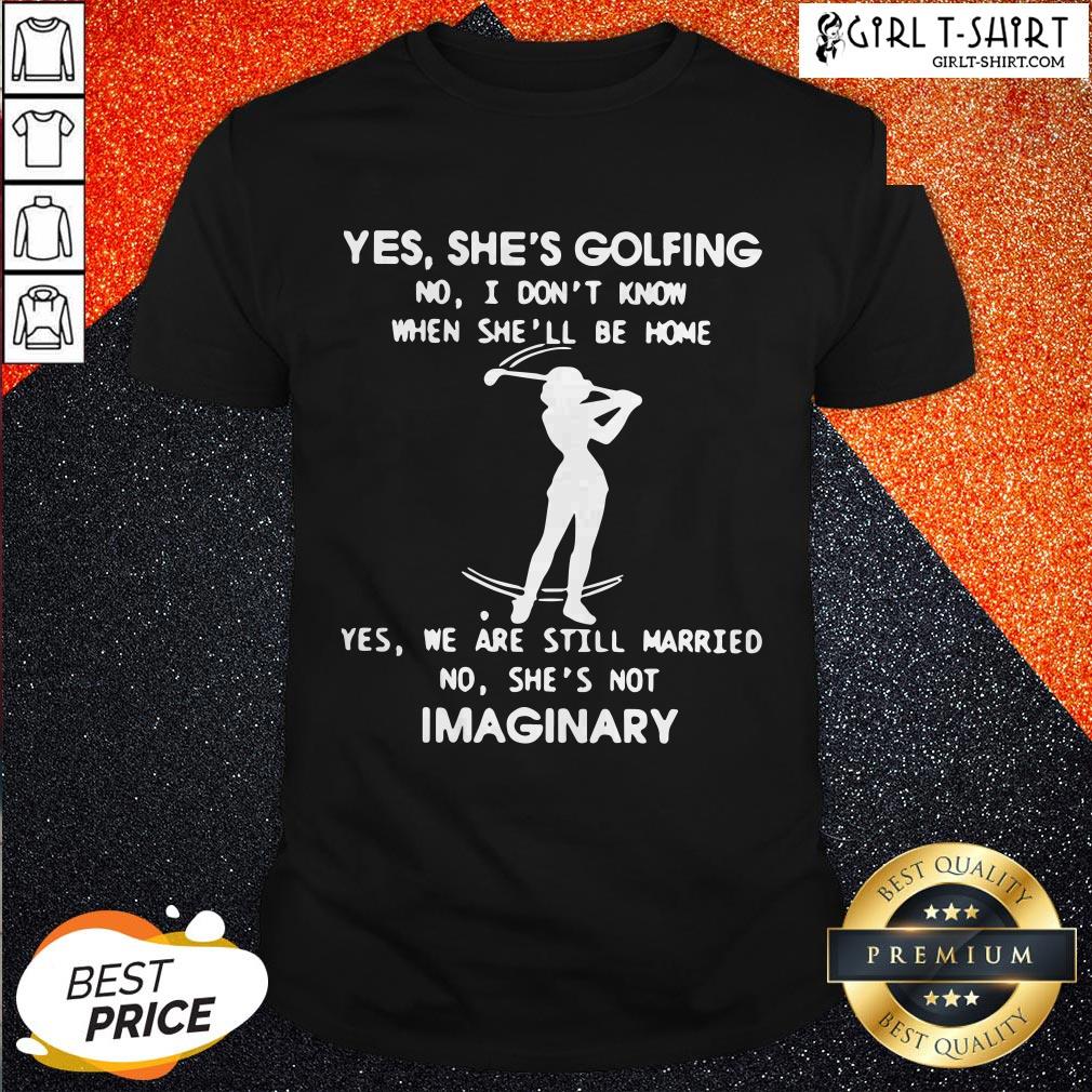 yes-shes-golfing-no-i-dont-know-when-shell-be-home-yes-we-are-still-married-no-shes-shirt.jpg