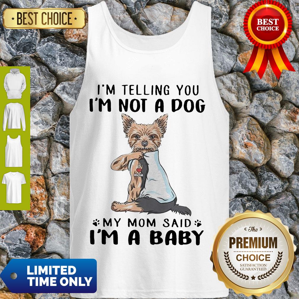 Yorkie Dog Im Telling You Im Not A Dog My Mom Said Im A Baby Shirt