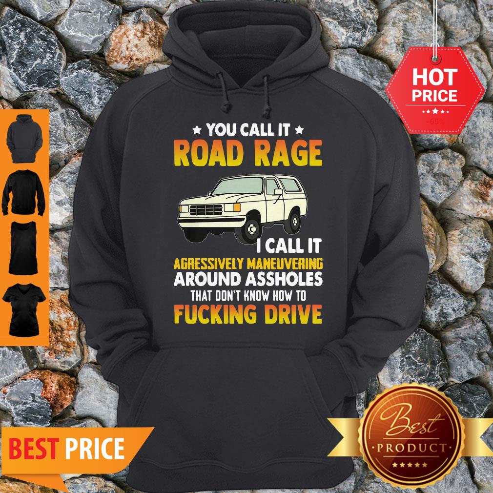 you-call-it-road-rage-i-call-it-aggressive-maneuvering-around-assholes-fucking-drive-hoodie.jpg