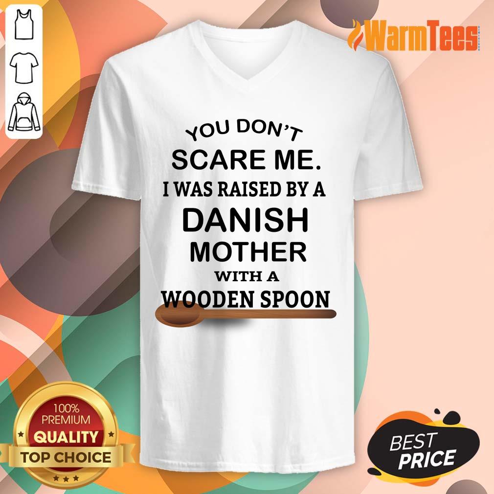 You Do Not Scare Me I Was Raised By A Danish Mother With A Wooden Spoon Shirt