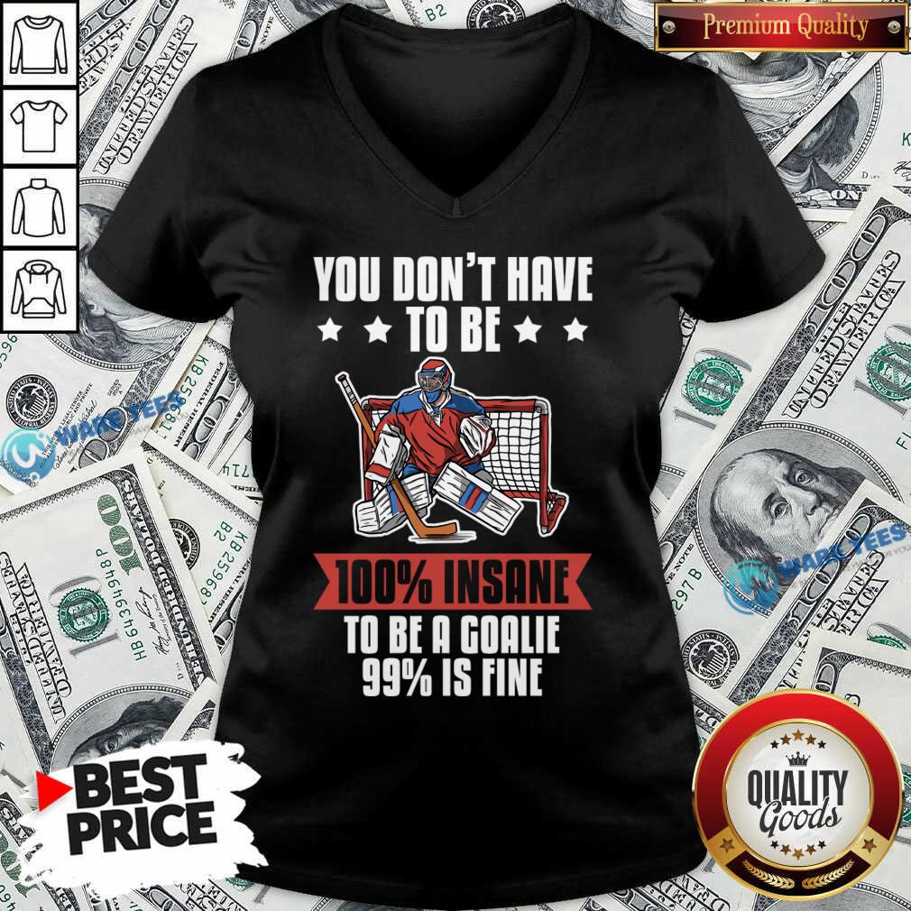 You Don't Have To Be 100% Insane To Be A Goalie 99% Is Fine Shirt