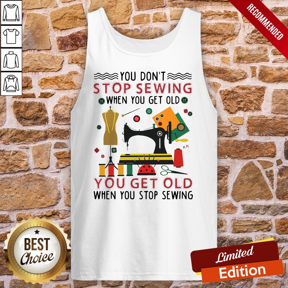 You Don’t Stop Sewing When You Get Old You Get Old Shirt