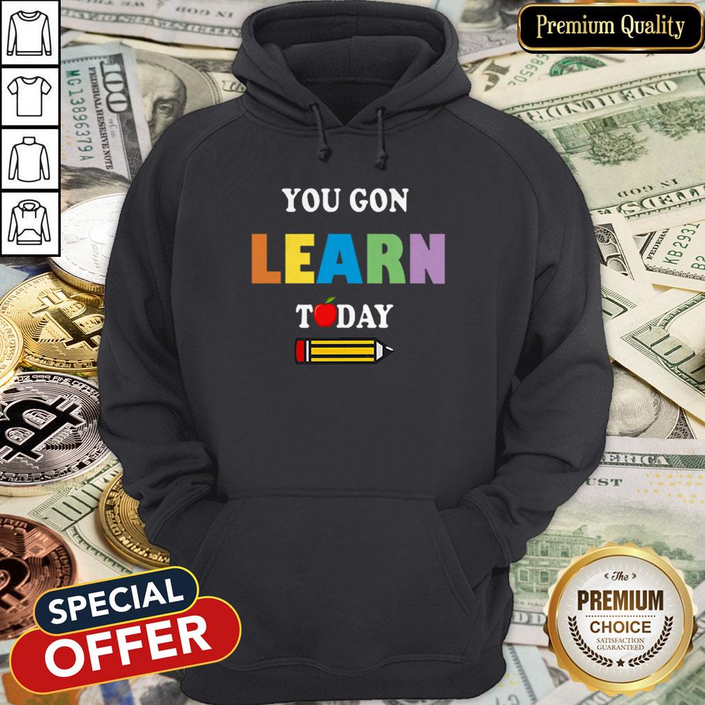 You Gon39 Learn Today Teacher Gift Back To School Love Gift Shirt