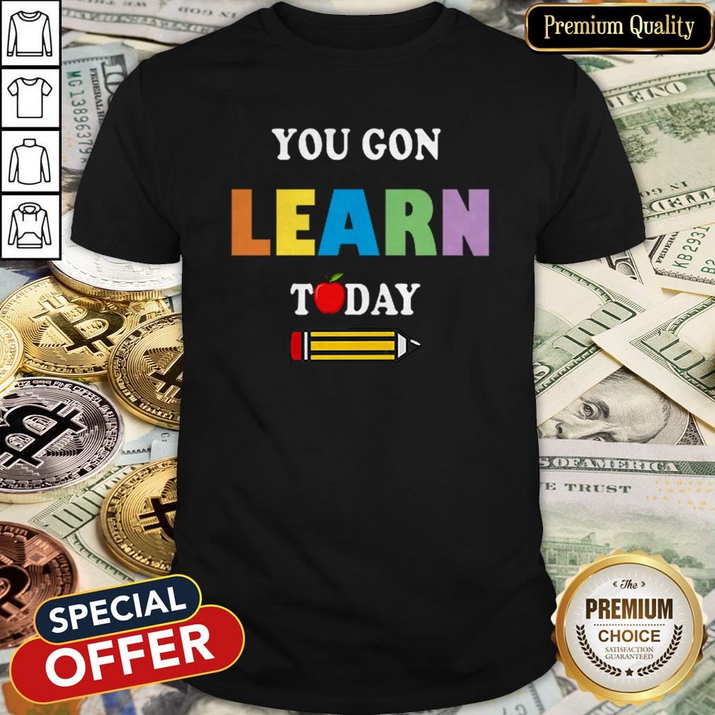 You Gon39 Learn Today Teacher Gift Back To School Love Gift Shirt