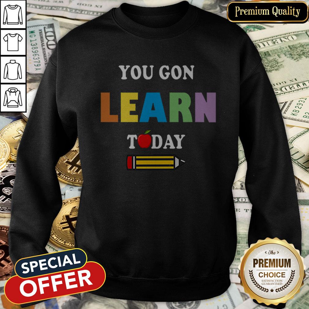 You Gon39 Learn Today Teacher Gift Back To School Love Gift Shirt