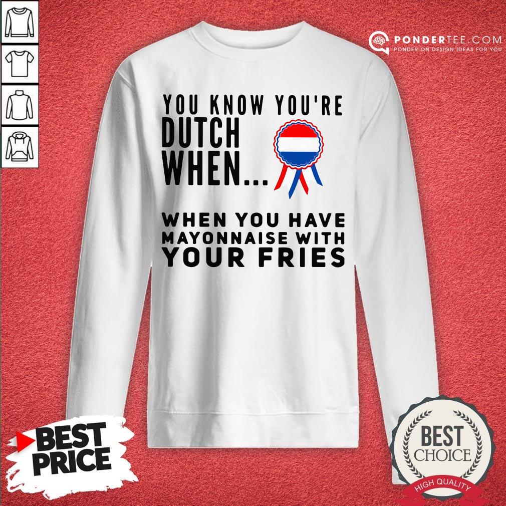 You Know You’re Dutch When When You Have Mayonnaise With Your Fries Shirt