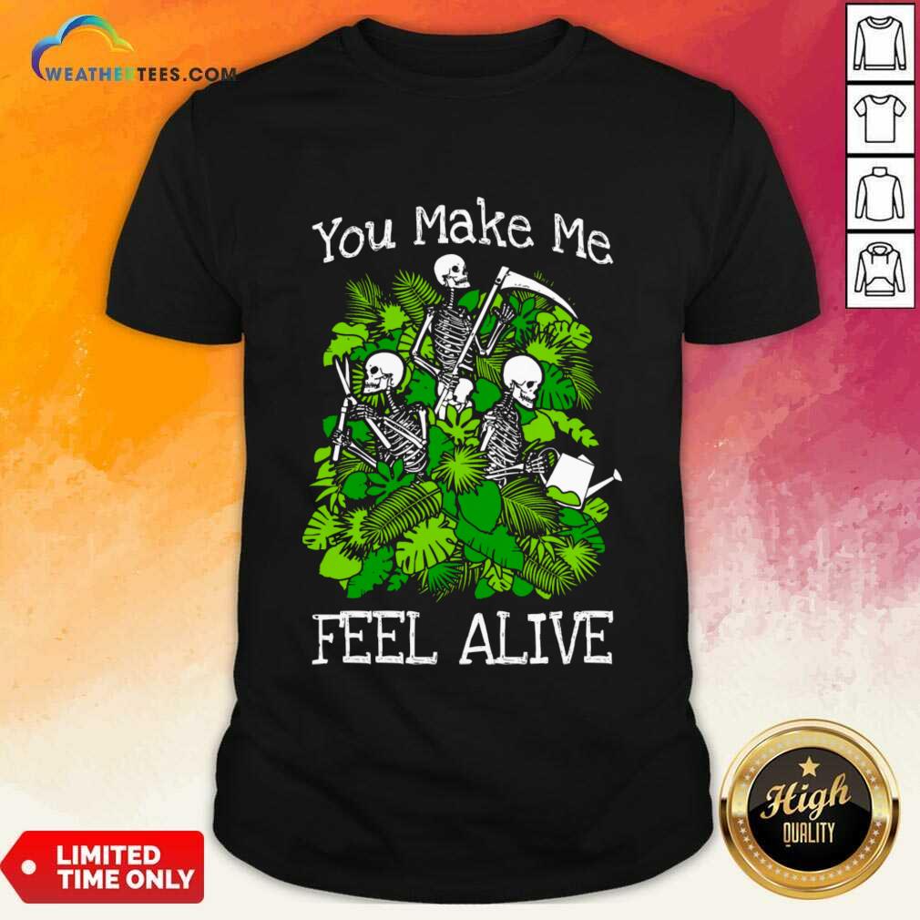 You Make Me Feel Alive Plant Lover Skeleton Goth Gardener Shirt