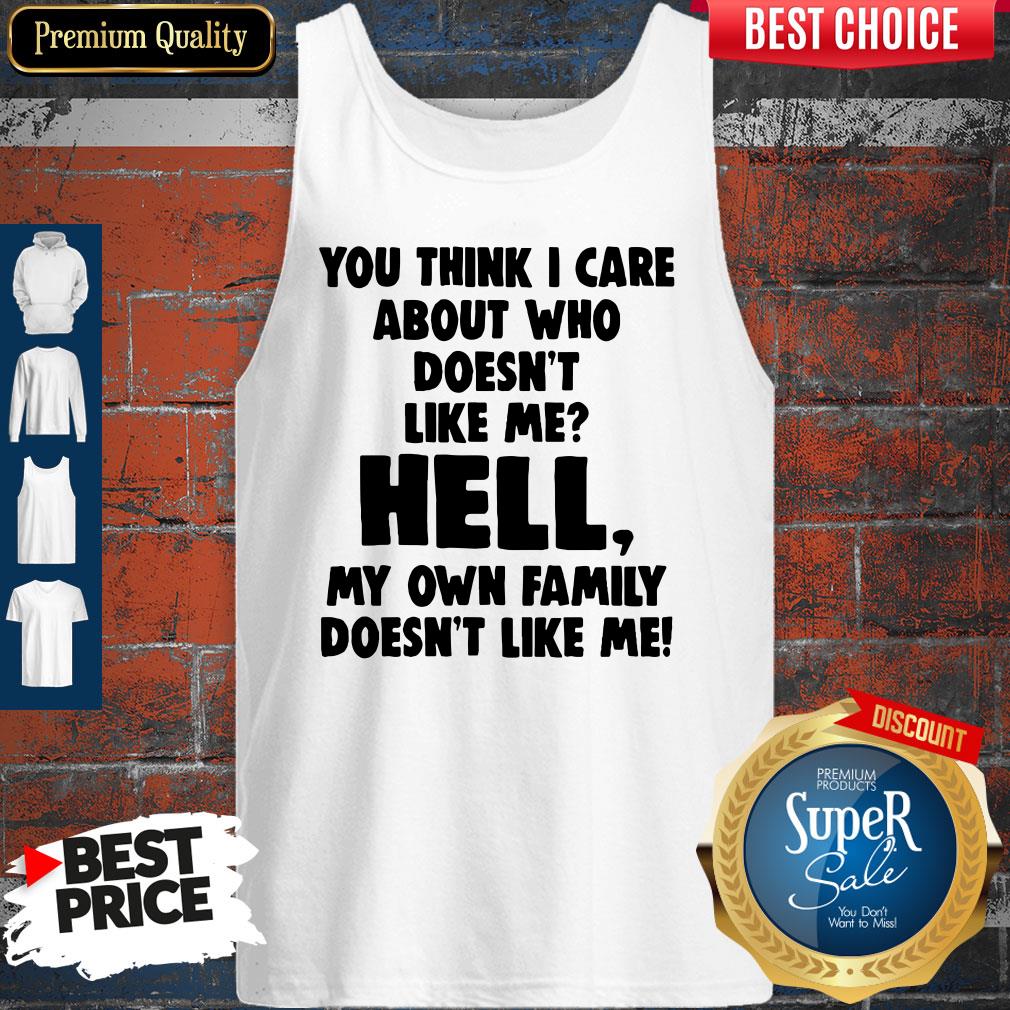 You Think I Care About Who Doesn't Like Me Shirt