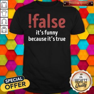 Funny False It's Funny Because It's True Shirt