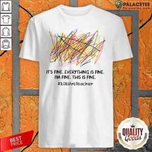 Top It’s Fine Everything Is Fine I’m Fine This Is Fine 2021 Art Teacher Shirt