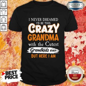 I Never Dreamed I’d Be This Crazy Grandma With The Cutest Grandkids Ever Shirt