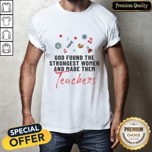 Nice God Found The Strongest Women And Made Them Teachers Shirt