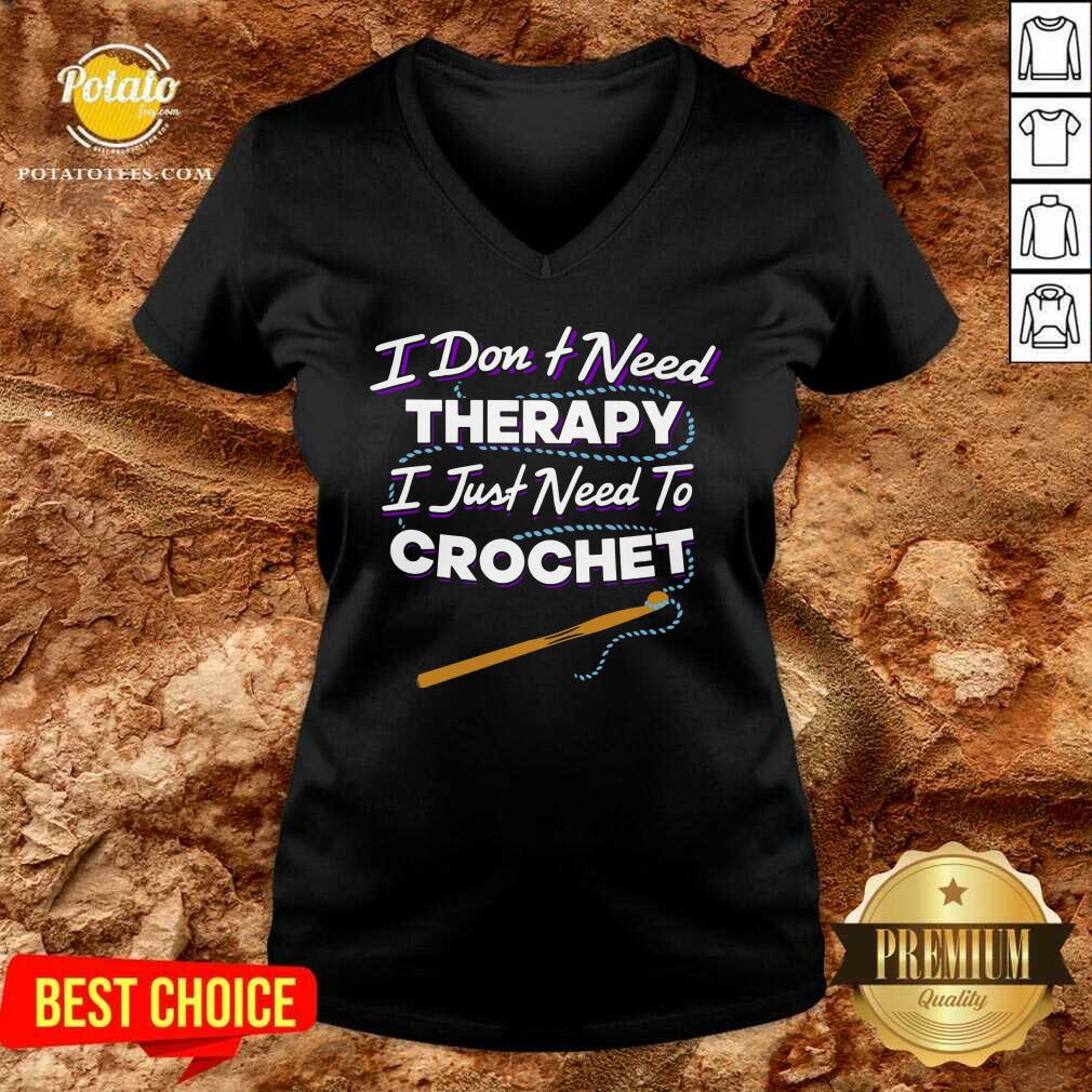 I Don'T Need Therapy I Just Need To Crochet Shirt