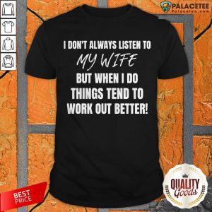 Official I Don't Always Listen To My Wife But When I Do Things Tend To Work Out Better Shirt