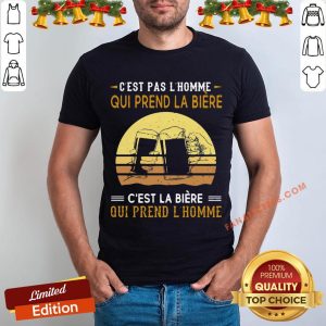 Hot C’est Pas L’homme Qui Prend La Biere C’est La Biere Qui Prend L’homme Shirt