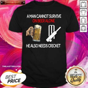 Happy A Man Cannot Survive On Beer Alone He Also Needs Cricket Shirt