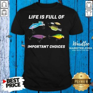 Top Life Is Full Of Important Choices Fishing Shirt
