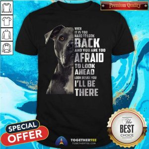 Top Guard Dog When It Is Too Hard To Look Back And You Are Too Afraid To Look Ahead Look Beside You I'Ll Be There Shirt