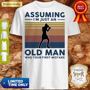 Boxing Assuming I'm Just An Old Man Was Your First Mistake Vintage Shirts