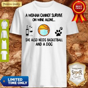 A Woman Cannot Survive On Wine Alone She Also Needs Basketball And A Dog Shirt
