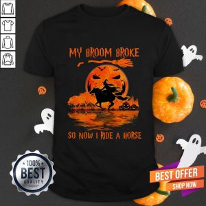 My Broom Broke So Now I Ride Horse Shirt