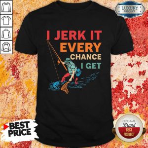 I Jerk It Every Chance I Get Fishing Shirt
