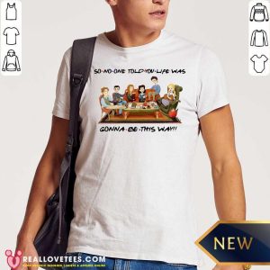 Top So No One Told You Life Was Gonna Be This Way Shirt