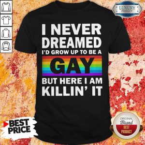 LGBT I Never Dreamed Id Grumpy Up To Be A Gay But Here I Am Killin It Shirt