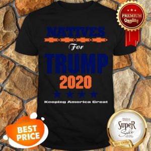 Nice Natives For Trump 2020 Keeping America Great Shirt