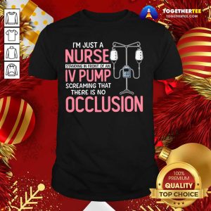 Top I'm Just A Nurse Standing In Front Of An Iv Pump Screaming That There Is No Occlusion Shirt