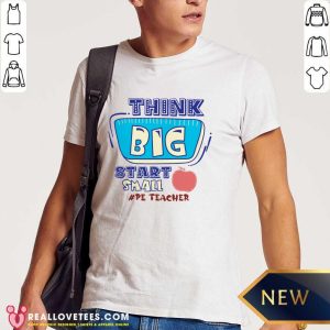 Think Big Start Small Pe Teacher Shirt