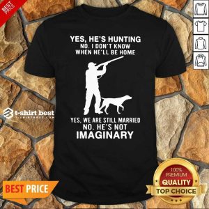 Hot Yes He’s Hunting No I Don’t Know When He’ll Be Home Yes We Are Still Married No He’s Not Imaginary Shirt