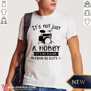 Hot It’s Not Just A Hobby It’s My Escape From Reality Drum Shirt