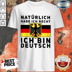 Natürlich Habe Ich Recht Ich Bin Deutsch Shirt