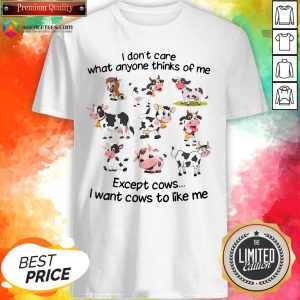 Top I Don’t Care What Anyone Thinks Of Me Except Cows I Want Cows To Like Me Shirt