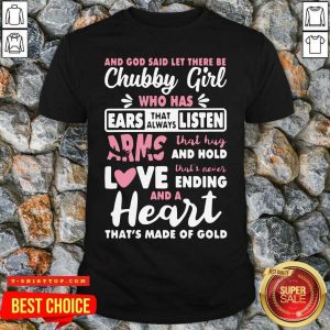 And God Said Let There Be Chubby Girl Who Has Ears That Always Listen Arms That Hug And Hold Love Shirt