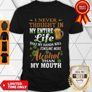 I Never Thought In My Entire Life That My Hands Will Consume More Alcohol Than My Mouth Shirt